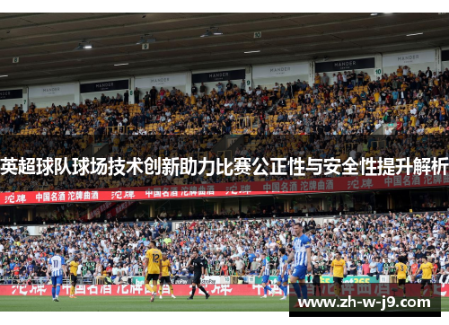 英超球队球场技术创新助力比赛公正性与安全性提升解析
