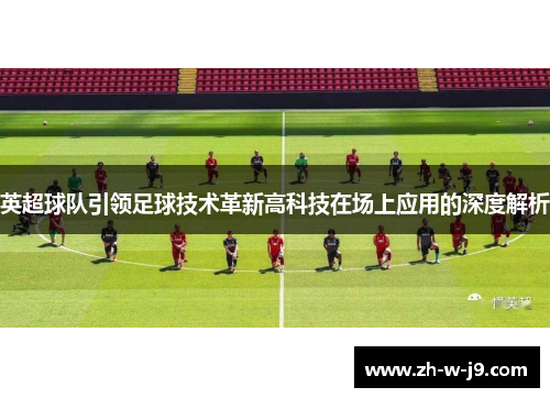 英超球队引领足球技术革新高科技在场上应用的深度解析
