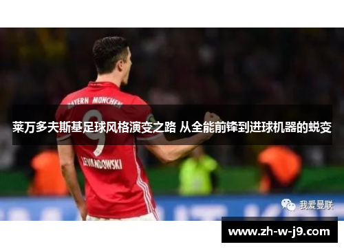 莱万多夫斯基足球风格演变之路 从全能前锋到进球机器的蜕变