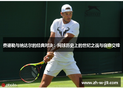 费德勒与纳达尔的经典对决：网球历史上的世纪之战与宿命交锋