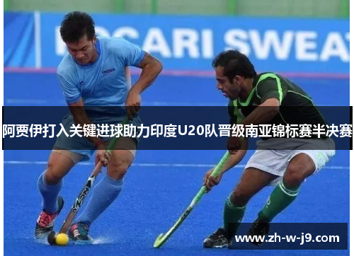 阿贾伊打入关键进球助力印度U20队晋级南亚锦标赛半决赛
