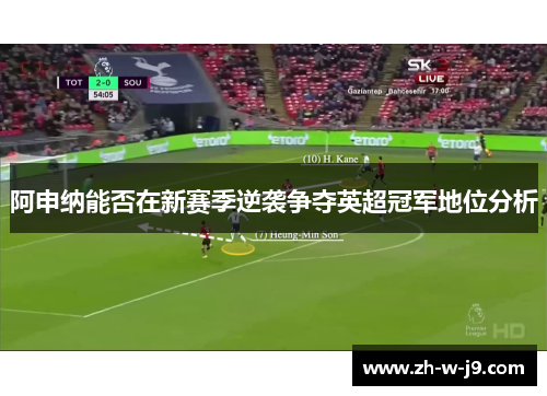 阿申纳能否在新赛季逆袭争夺英超冠军地位分析 阿申纳能否在新赛季逆袭争夺英超冠军地位分析