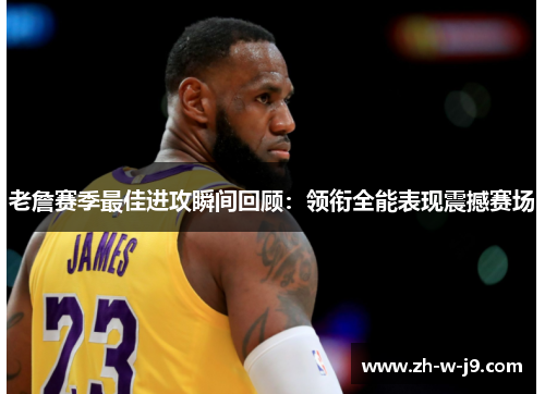 老詹赛季最佳进攻瞬间回顾：领衔全能表现震撼赛场