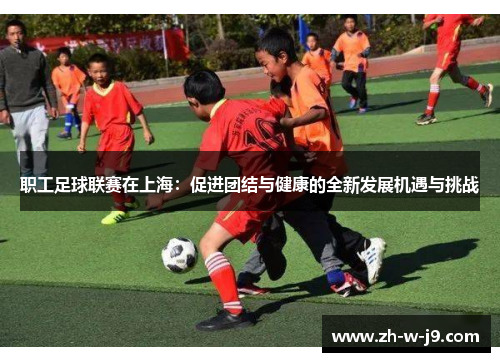职工足球联赛在上海：促进团结与健康的全新发展机遇与挑战