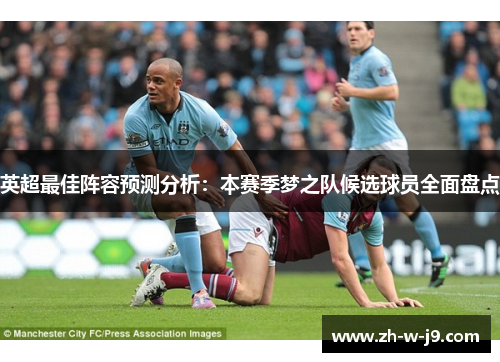 英超最佳阵容预测分析：本赛季梦之队候选球员全面盘点