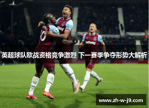 英超球队欧战资格竞争激烈 下一赛季争夺形势大解析