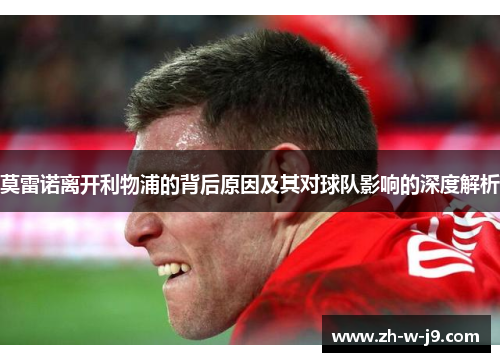 莫雷诺离开利物浦的背后原因及其对球队影响的深度解析