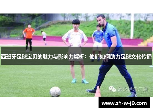 西班牙足球宝贝的魅力与影响力解析：他们如何助力足球文化传播