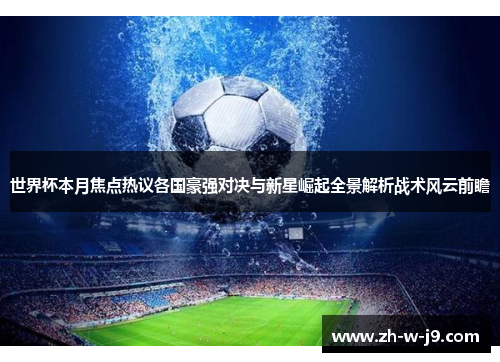 世界杯本月焦点热议各国豪强对决与新星崛起全景解析战术风云前瞻
