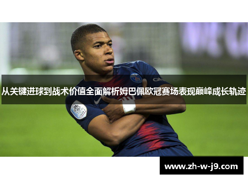 从关键进球到战术价值全面解析姆巴佩欧冠赛场表现巅峰成长轨迹 从关键进球到战术价值全面解析姆巴佩欧冠赛场表现巅峰成长轨迹