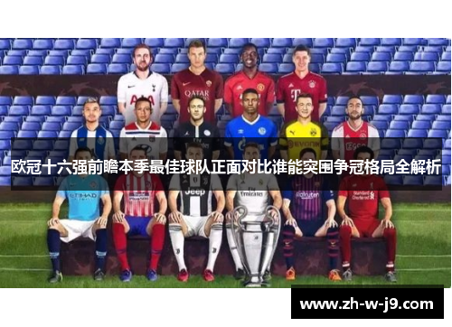 欧冠十六强前瞻本季最佳球队正面对比谁能突围争冠格局全解析 欧冠十六强前瞻本季最佳球队正面对比谁能突围争冠格局全解析