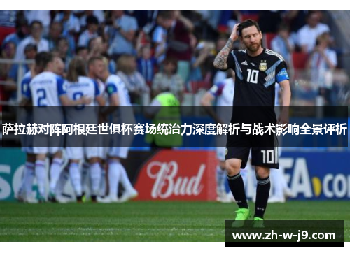 萨拉赫对阵阿根廷世俱杯赛场统治力深度解析与战术影响全景评析 萨拉赫对阵阿根廷世俱杯赛场统治力深度解析与战术影响全景评析