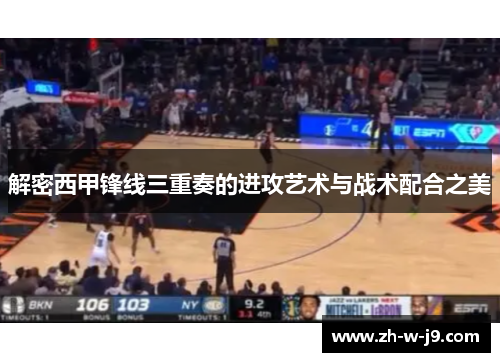 解密西甲锋线三重奏的进攻艺术与战术配合之美 解密西甲锋线三重奏的进攻艺术与战术配合之美