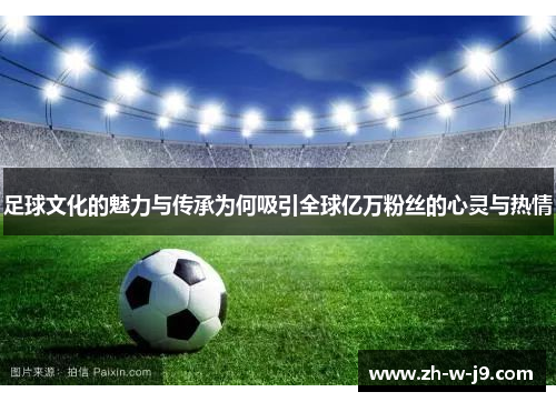 足球文化的魅力与传承为何吸引全球亿万粉丝的心灵与热情 足球文化的魅力与传承为何吸引全球亿万粉丝的心灵与热情