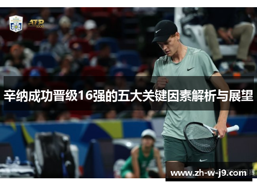 辛纳成功晋级16强的五大关键因素解析与展望 辛纳成功晋级16强的五大关键因素解析与展望