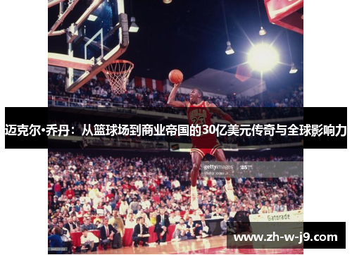 迈克尔·乔丹:从篮球场到商业帝国的30亿美元传奇与全球影响力 迈克尔·乔丹:从篮球场到商业帝国的30亿美元传奇与全球影响力