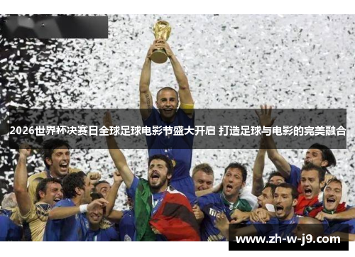 2026世界杯决赛日全球足球电影节盛大开启 打造足球与电影的完美融合