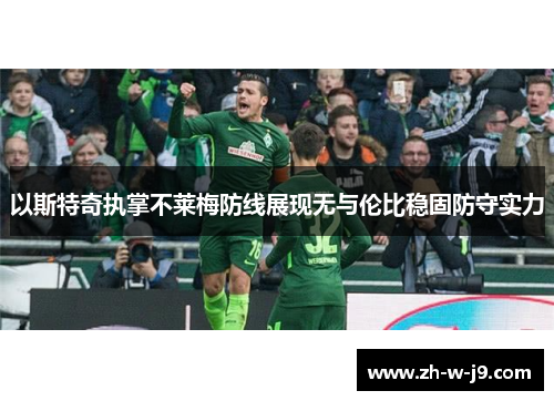 以斯特奇执掌不莱梅防线展现无与伦比稳固防守实力 以斯特奇执掌不莱梅防线展现无与伦比稳固防守实力