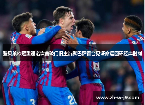登贝莱欧冠重返诺坎普破门旧主沉默巴萨看台见证命运回环经典时刻