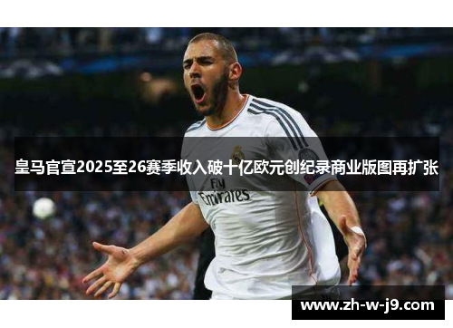 皇马官宣2025至26赛季收入破十亿欧元创纪录商业版图再扩张
