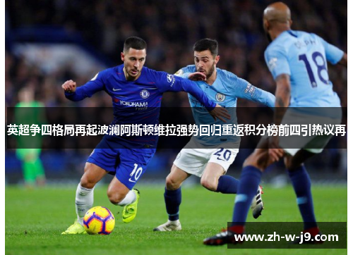 英超争四格局再起波澜阿斯顿维拉强势回归重返积分榜前四引热议再