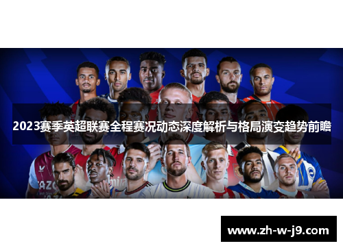 2023赛季英超联赛全程赛况动态深度解析与格局演变趋势前瞻 2023赛季英超联赛全程赛况动态深度解析与格局演变趋势前瞻