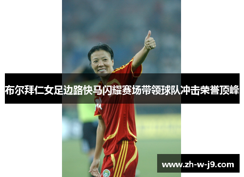 布尔拜仁女足边路快马闪耀赛场带领球队冲击荣誉顶峰