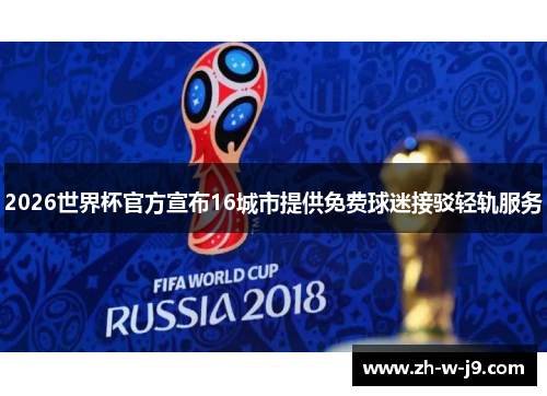 2026世界杯官方宣布16城市提供免费球迷接驳轻轨服务 2026世界杯官方宣布16城市提供免费球迷接驳轻轨服务