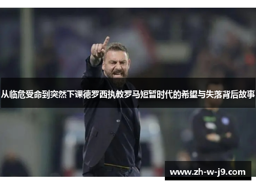 从临危受命到突然下课德罗西执教罗马短暂时代的希望与失落背后故事