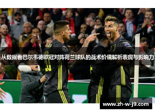 从数据看巴尔韦德欧冠对阵荷兰球队的战术价值解析表现与影响力 从数据看巴尔韦德欧冠对阵荷兰球队的战术价值解析表现与影响力