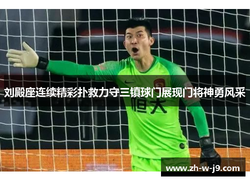 刘殿座连续精彩扑救力守三镇球门展现门将神勇风采 刘殿座连续精彩扑救力守三镇球门展现门将神勇风采