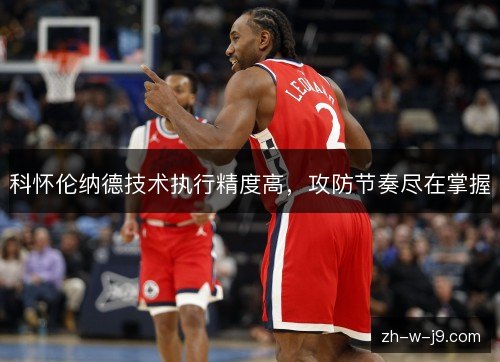 科怀伦纳德技术执行精度高，攻防节奏尽在掌握